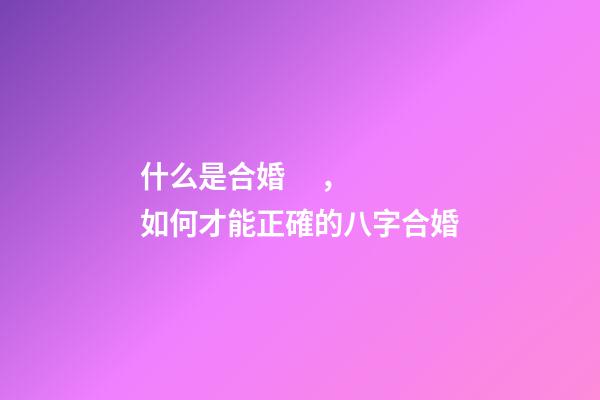 什么是合婚，如何才能正確的八字合婚?